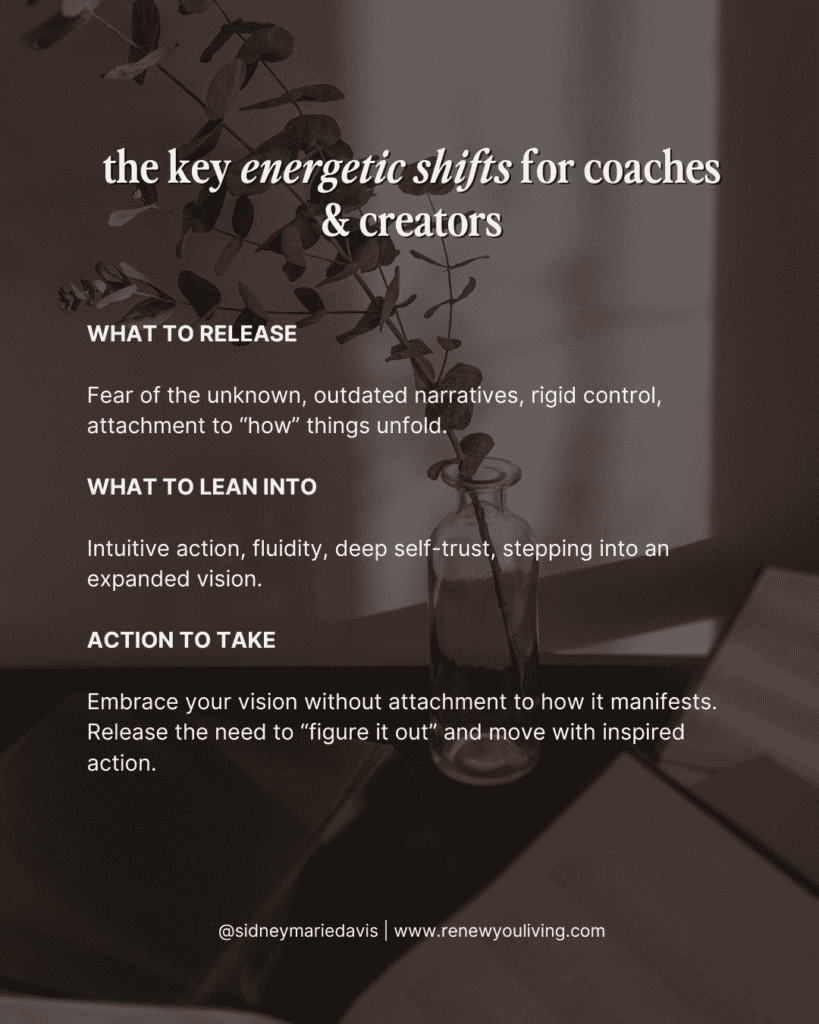 Key energetic shifts for coaches and creators: Release fear and outdated narratives, lean into intuitive action and deep self-trust, and embrace your vision without attachment to the outcome.